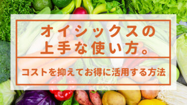 オイシックスの上手な使い方。コストを抑えてお得に活用する方法