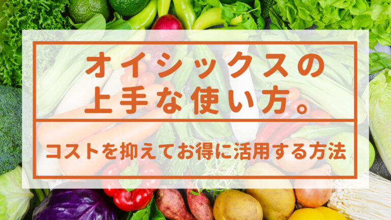 オイシックスの上手な使い方。コストを抑えてお得に活用する方法